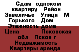 Сдам  одноком.квартиру › Район ­ Завеличье › Улица ­ М. Горького › Дом ­ 41 › Этажность дома ­ 5 › Цена ­ 9 000 - Псковская обл., Псков г. Недвижимость » Квартиры аренда   